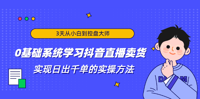3天从小白到控盘大师，0基础系统学习抖音直播卖货 实现日出千单的实操方法-一点通资源网