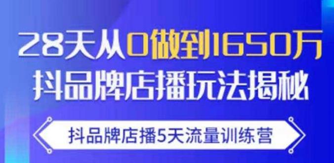 抖品牌店播·5天流量训练营：28天从0做到1650万，抖品牌店播玩法-一点通资源网