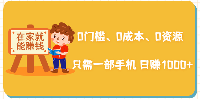 在家能操作的赚钱项目：0门槛、0成本、0资源，只需一部手机 就能日赚1000+-一点通资源网