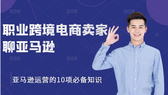 职业跨境电商卖家聊亚马逊：亚马逊运营的10项必备知识，12堂课让你看懂亚马逊运营-一点通资源网