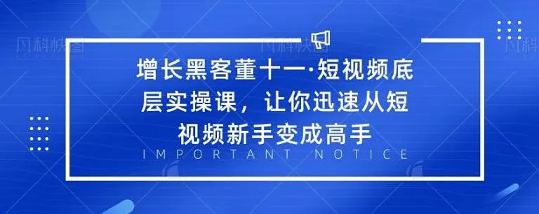 增长黑客董十一·短视频底层实操课，从短视频新手变成高手-一点通资源网
