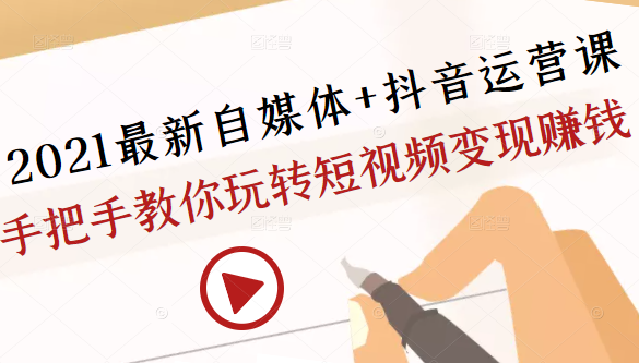 2021最新自媒体+抖音运营课，手把手教你玩转短视频变现赚钱-一点通资源网