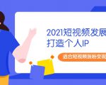 2021短视频发展趋势+打造个人IP,适合短视频涨粉变现的新媒体人-一点通资源网