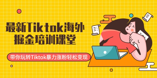 最新Tiktok海外掘金培训课堂：带你玩转Tiktok暴力涨粉轻松变现-一点通资源网