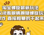淘宝螺旋最新玩法,可以闭着眼睛跟随螺旋玩法操作 直接粗暴的干起来-一点通资源网