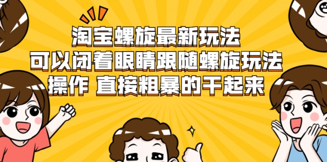 淘宝螺旋最新玩法，可以闭着眼睛跟随螺旋玩法操作 直接粗暴的干起来-一点通资源网