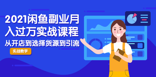 2021闲鱼副业月入过万实战课程：从开店到选择货源到引流，全程实战教学-一点通资源网