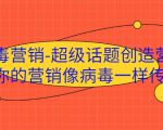 病毒营销-超级话题创造营,让你的营销像病毒一样传播-一点通资源网