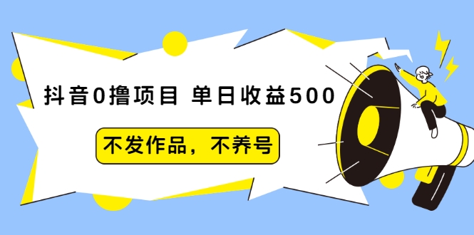 抖音0撸项目：单日收益500，不发作品，不养号-一点通资源网