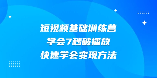 2021短视频基础训练营，学会7秒破播放，快速学会变现方法-一点通资源网