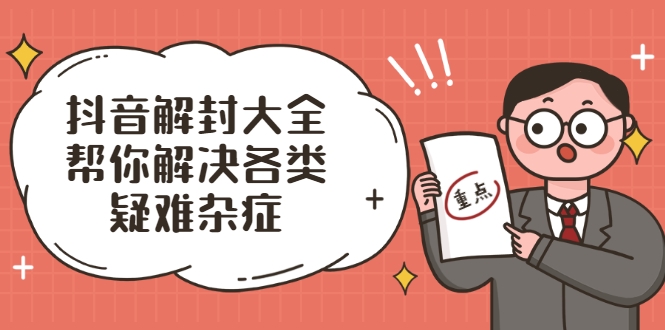 抖音解封大全，帮你解决各类疑难杂症（封禁话术和模板）-一点通资源网