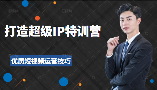 超级IP特训营：表演表达、高效输出优质短视频运营技巧，价值999元-一点通资源网