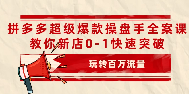 拼多多超级爆款操盘手全案课，教你新店0-1快速突破，玩转百万流量-一点通资源网