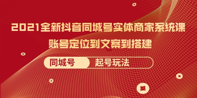 2021全新抖音同城号实体商家系统课，账号定位到文案到搭建 同城号起号玩法-一点通资源网