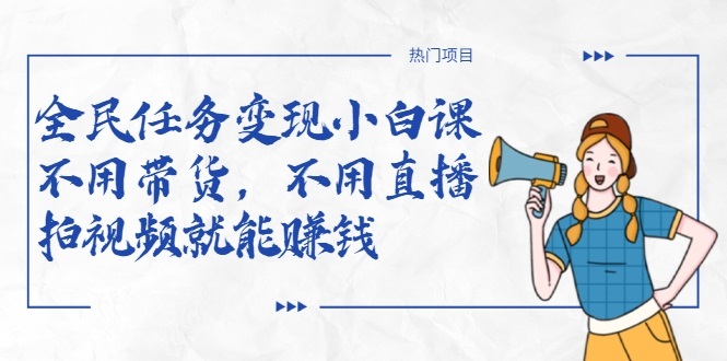 全民任务变现小白课，不用带货，不用直播，拍视频就能赚钱-一点通资源网