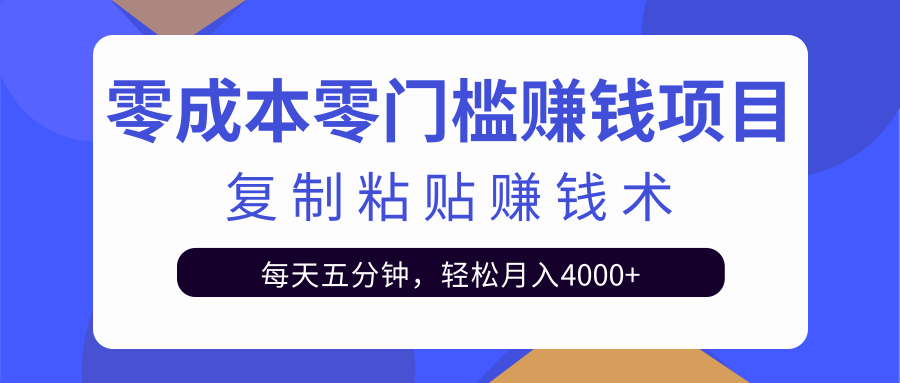 零成本零门槛赚钱项目之复制粘贴赚钱术，每天五分钟轻松月入4000+-一点通资源网