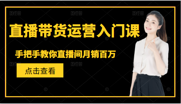 直播带货运营入门课，手把手教你直播间月销百万-一点通资源网