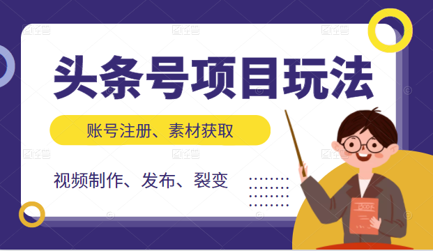 头条号项目玩法，从账号注册，素材获取到视频制作发布和裂变全方位教学-一点通资源网