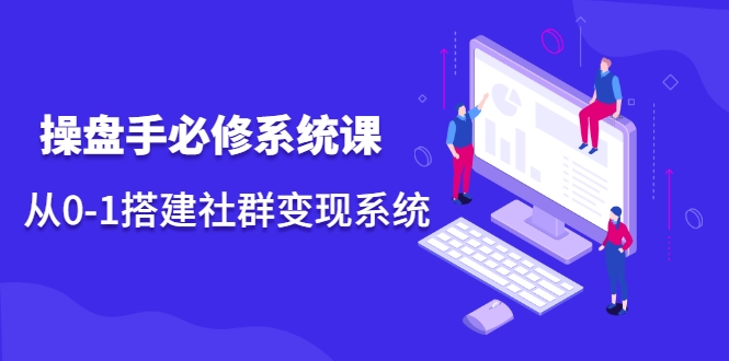 操盘手必修系统课，从0-1搭建社群变现系统-一点通资源网