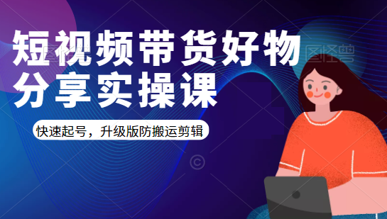 短视频带货好物分享实操课：快速起号，升级版防搬运剪辑-一点通资源网