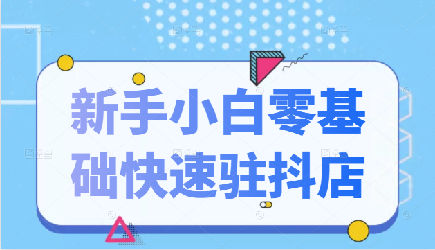 抖音小店新手小白零基础快速入驻抖店100%开通（全套11节课程）-一点通资源网