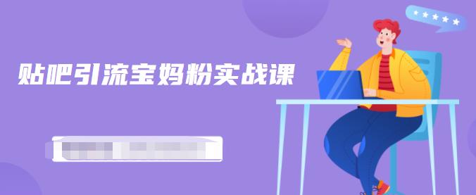 百度贴吧引流宝妈粉实战课，小白也可以日引100+精准粉-一点通资源网