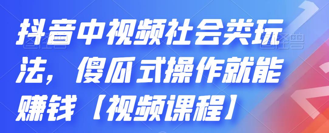 抖音中视频社会类玩法，傻瓜式操作就能赚钱【视频课程】-一点通资源网