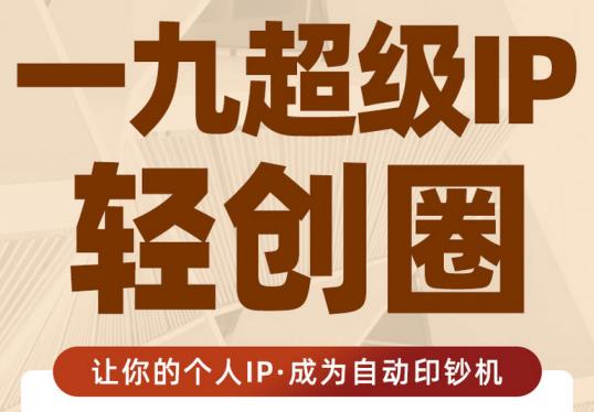 王一九:超级IP轻创圈，让你的个人IP，成为自动印钞机-一点通资源网