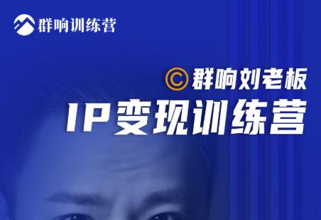 群响刘老板·IP变现训练营第6期：教你搞流量新姿势，IP打造获客私域经营-一点通资源网