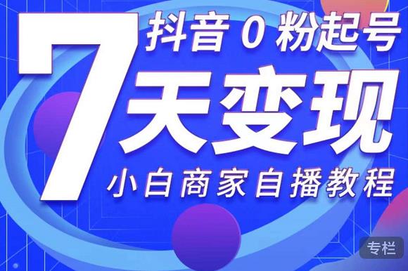 抖音0粉起号7天变现，无需专业的团队，小白商家从0到1自播教程-一点通资源网