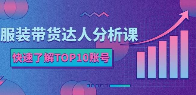 服装带货达人分析课：带你快速了解TOP10账号，玩转服装行业-一点通资源网