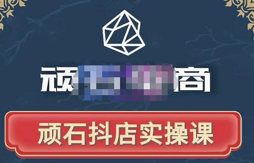 顽石电商·抖店自然流线上实操课【2022版】，从零教你做抖音小店-一点通资源网