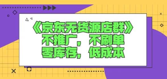 诺思星商学院京东无货源店群课：不推广，不刷单，零库存，低成本-一点通资源网