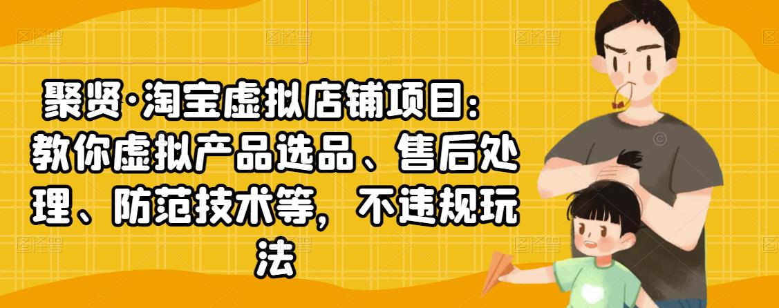 聚贤·淘宝虚拟店铺项目：教你虚拟产品选品、售后处理、防范技术等，不违规玩法-一点通资源网