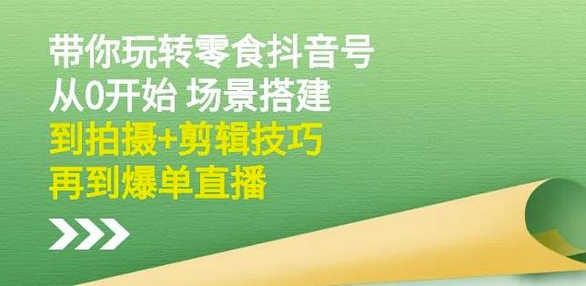 隋校长带你玩转抖音零食号：从0开始场景搭建，到拍摄+剪辑技巧，再到爆单直播-一点通资源网