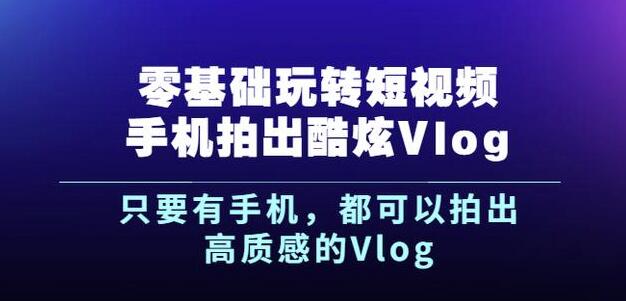 杨精坤零基础玩转短视频手机拍出酷炫Vlog，只要有手机就可以拍出高质感的Vlog-一点通资源网