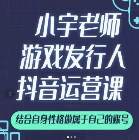 小宇老师游戏发行人实战课，非常适合想把抖音做个副业的人，或者2次创业的人-一点通资源网