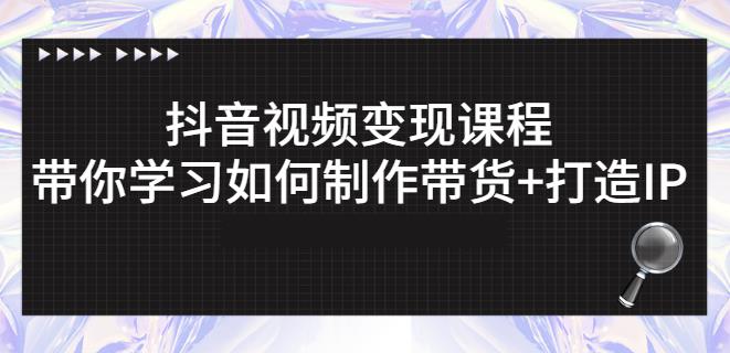 抖音短视频变现课程：带你学习如何制作带货+打造IP【41节】-一点通资源网