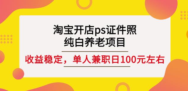 淘宝开店ps证件照，纯白养老项目，单人兼职稳定日100元(教程+软件+素材)-一点通资源网