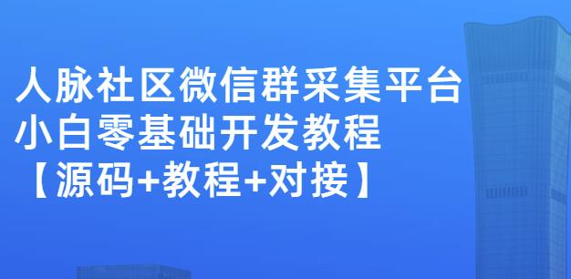 外面卖1000的人脉社区微信群采集平台小白0基础开发教程【源码+教程+对接】-一点通资源网