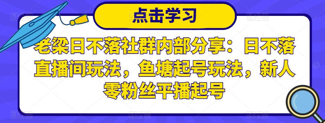老梁日不落社群内部分享：日不落直播间玩法，鱼塘起号玩法，新人零粉丝平播起号-一点通资源网