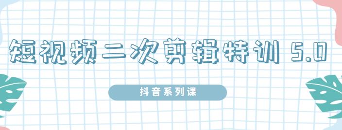 陆明明·短视频二次剪辑特训5.0，1部手机就可以操作，0基础掌握短视频二次剪辑和混剪技-一点通资源网