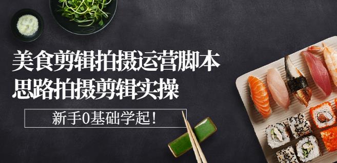 湘水·美食剪辑拍摄运营，脚本思路拍摄剪辑实操+基础知识-一点通资源网