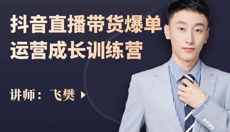 飞樊：抖音直播带货爆单运营成长训练营，手把手教你玩转直播带货-一点通资源网