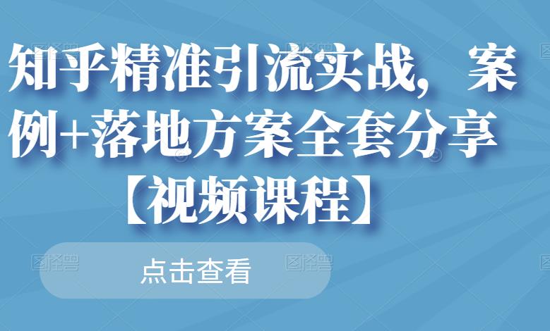 知乎精准引流实战，案例+落地方案全套分享【视频课程】-一点通资源网