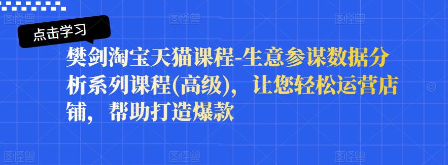 樊剑淘宝天猫课程-生意参谋数据分析系列课程(高级)，让您轻松运营店铺，帮助打造爆款-一点通资源网