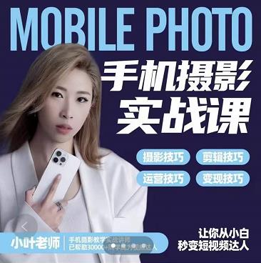 小叶老师手机摄影实战课：思维+实操，适合新手一站式拍摄剪辑教学，让你从小白秒变短视频达人-一点通资源网