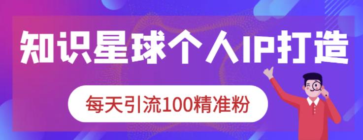 知识星球个人IP打造系列课程，每天引流100精准粉-一点通资源网