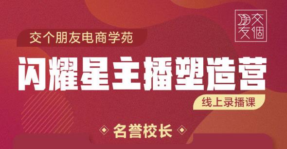 交个朋友:闪耀星主播塑造营2207期，3天2夜入门带货主播，懂人性懂客户成为王者销售-一点通资源网
