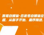 凯哥自媒体·百家号自媒体全套实战赚钱教程,从新手开始,循序渐进,系统的讲解-一点通资源网